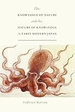 The Knowledge of Nature and the Nature of Knowledge in Early Modern Japan (Studies of the Weatherhead East Asian Institute)