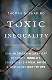 Toxic Inequality: How Americas Wealth Gap Destroys Mobility, Deepens the Racial Divide, and Threatens Our Future