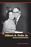 Albert A. Peña Jr.: Dean of Chicano Politics (Latinos in the United States) by José Angel Gutiérrez
