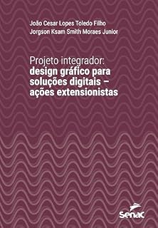Livro Projeto integrador: design gráfico para soluções digitais – ações extensionistas (Série Universitária)