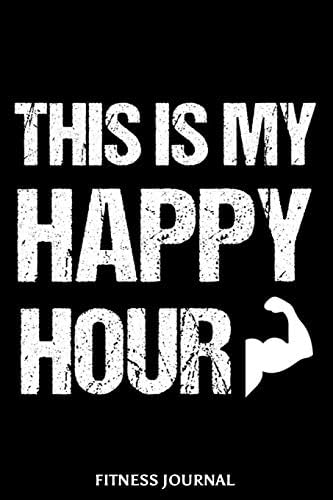 This Is My Happy Hour Fitness Journal: 6x9 Notebook, Ruled, Funny Fitness Diary, Workout Journal, Draw and Write, Gym Logbook, Strength Training, Weightlifting, Composition Notebook Paperback – 28 Dec. 2018