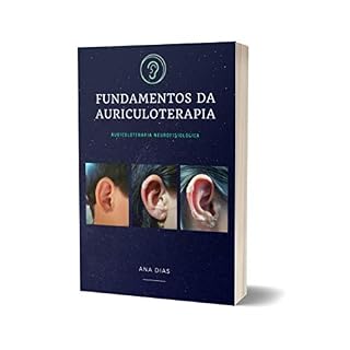 Livro FUNDAMENTOS DA AURICULOTERAPIA: AURICULOTERAPIA NEUROFISIOLÓGICA (100 PROTOCOLOS DE AURICULOTERAPIA)