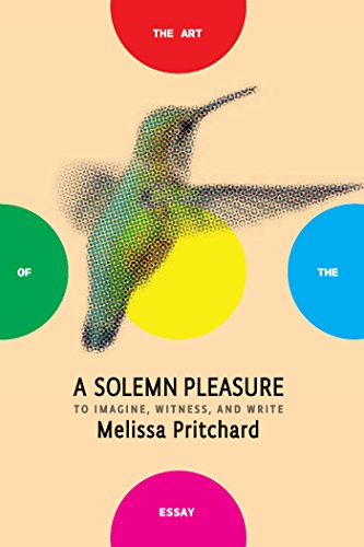 A Solemn Pleasure: To Imagine, Witness, and Write (The Art of the Essay) by Melissa Pritchard