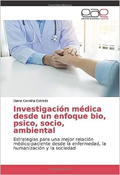 Investigación médica desde un enfoque bio, psico, socio, ambiental: Estrategias para una mejor relación médico-paciente desde la enfermedad, la humanización y la sociedad