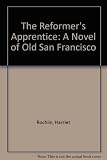The Reformer's Apprentice: A Novel of Old San Francisco by