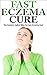 Eczema Cure - The Easiest, Safest Way To Cure Eczema Fast (Eczema Treatment, Eczema Remedies, Eczema Treatments)