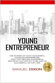 Young Entrepreneur The Stories Of Eight Successful Young Entrepreneurs How They Became Successful And What You Can Do To Be Just As Successful As They Are Dixon Samuel 9781544038209 Amazon Com Books eight successful young entrepreneurs
