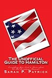 The Unofficial Guide to Hamilton: Everything You Need to Know about the Hit Broadway Musical!