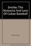 Front cover for the book Smoke: The Romance and Lore of Cuban Baseball by Mark Rucker