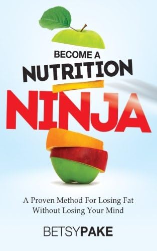 Become a Nutrition Ninja: A Proven Method to Losing Fat Without Losing Your Mind