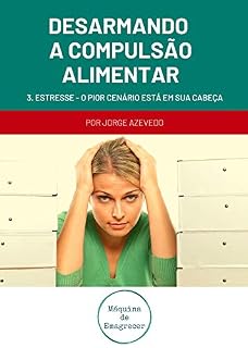 Livro Desarmando a Compulsão Alimentar: Estresse: O pior cenário está na sua cabeça