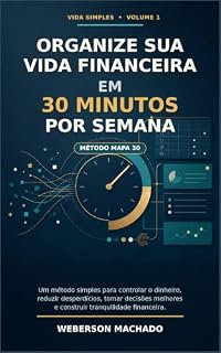 Livro Organize Sua Vida Financeira em 30 Minutos por Semana: Um método simples para controlar o dinheiro, reduzir desperdícios, tomar decisões melhores e construir tranquilidade financeira (Vida Simples)