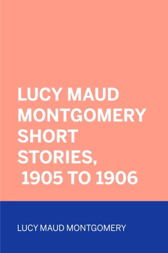 Lucy Maud Montgomery Short Stories, 1905 to 1906