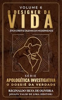 Livro O DESIGNER DA VIDA: Ética Cristã e Dilemas da Modernidade (APOLOGÉTICA INVESTIGATIVA: O Dossiê da Verdade Livro 6)