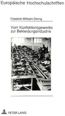 Vom Konfektionsgewerbe Zur Bekleidungsindustrie Zur Geschichte Von Technisierung Und Organisierung Der Massenproduktion Von Bekleidung Europaische Histoire Et Sciences Auxiliaires Band 530 Doring Friedrich Wilhelm Amazon Com Tr