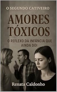 Livro O SEGUNDO CATIVEIRO - AMORES TÓXICOS: O Reflexo da Infância que ainda dói (Os Cativeiros Livro 2)