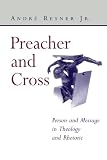 Preacher and Cross: Person and Message in Theology and Rhetoric by