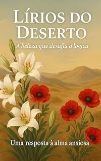 Livro Lírios do Deserto - A Beleza que Desafia a Lógica : Uma Resposta à Alma Ansiosa