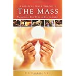 A Biblical Walk Through the Mass (Book): Understanding What We Say and Do In The Liturgy