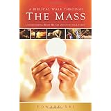A Biblical Walk Through the Mass (Book): Understanding What We Say and Do In The Liturgy