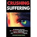 CRUSHING SUFFERING: 12 Ultimate Secrets of DEFEATING Stress, Anxiety, Agony, Depression and INCINERATING Tragedy (With Extreme Survival Stories and Inspiring Life Quotes)