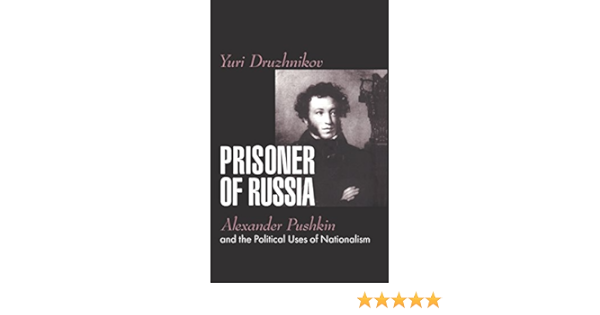 Amazon Com Prisoner Of Russia Alexander Pushkin And The Political Uses Of Nationalism 9781560003908 Druzhnikov Yuri Books
