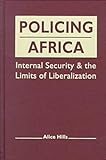 Policing Africa : Internal Security and the Limits of Liberalization, Hills, Alice, 155587715X