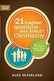 The 21 Toughest Questions Your Kids Will Ask about Christianity: & How to Answer Them Confidently (Focus on the Family Books) by Alex McFarland
