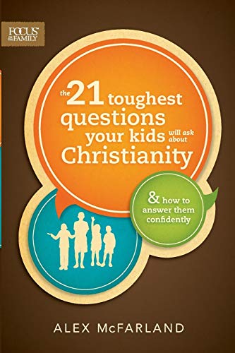 The 21 Toughest Questions Your Kids Will Ask about Christianity: & How to Answer Them Confidently (Focus on the Family Books) by Alex McFarland
