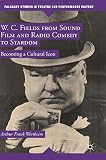 W. C. Fields from Sound Film and Radio Comedy to Stardom: Becoming a Cultural Icon (Palgrave Studies by 