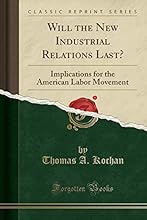 Will the New Industrial Relations Last?: Implications for the American Labor Movement (Classic Reprint)