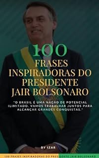 100 frases inspiradoras do Presidente Jair Bolsonaro: Essas frases capturam várias das ideias e valores expressos pelo Presidente Jair Bolsonaro ao longo de sua carreira política.
