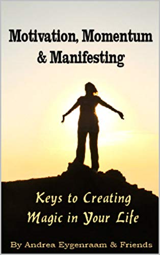 Motivation, Momentum and Manifesting: Keys to Creating Magic in Your Life by Andrea Eygenraam