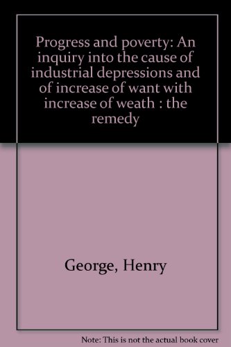 Progress and poverty: An inquiry into the cause of industrial depressions and of increase of want with increase of weath : the remedy