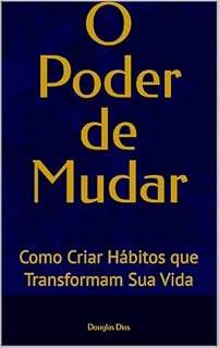Livro O Poder de Mudar: Como Criar Hábitos Poderosos, Eliminar Maus Comportamentos e Transformar Sua Vida em 30 Dias