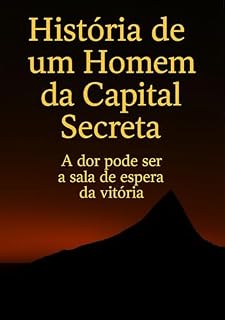 Livro História de um homem da capital secreta: A dor pode ser a sala de espera da vitória