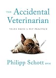 The Accidental Veterinarian: Tales from a Pet Practice by Philipp Schott DVM
