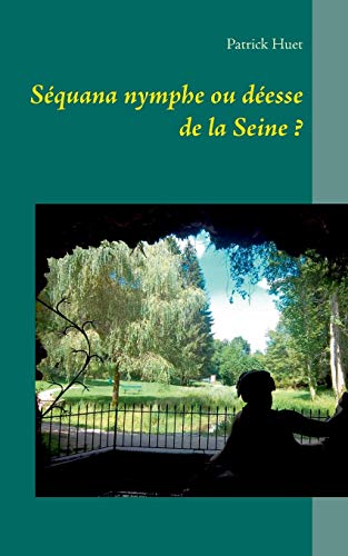 Séquana nymphe ou déesse de la Seine ? (French Edition) by Patrick Huet