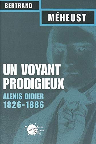 Un voyant prodigieux : Alexis Didier, 1826-1866 by Bertrand Méheust