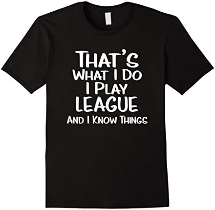 Mens That's What I Do: I Play League and I Know Things Shirt Large Black