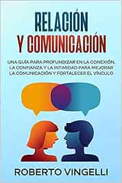 RELACIÓN Y COMUNICACIÓN: Una Guía para Profundizar en la Conexión, la Confianza y la Intimidad para Mejorar la Comunicación y Fortalecer el Vínculo