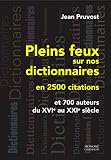 Pleins feux sur nos dictionnaires en 2500 citations et 700 auteurs du XVIe au XXIe siècle by