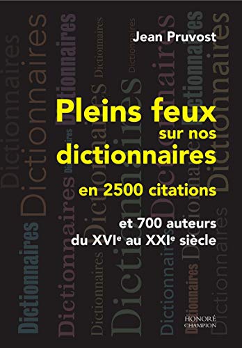 Pleins feux sur nos dictionnaires en 2500 citations et 700 auteurs du XVIe au XXIe siècle by