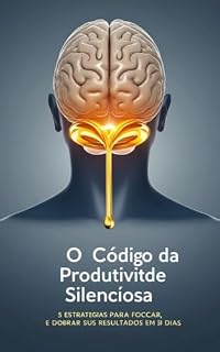 Livro O Código da Produtividade Silenciosa: 5 Estratégias para Focar e Dobrar seus Resultados em 30 Dias