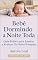 Livro Bebê Dormindo a Noite Toda: Guia Prático para Ajustar a Rotina e Ter Noites Tranquilas: Método simples, amoroso e eficaz para ensinar seu bebê a dormir ... choro desnecessário (Crescendo com amor)