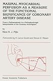 Maximal Myocardial Perfusion As a Measure of the Functional Significance of Coronary Artery Disease : From a Pathoanatomic to a Pathophysiologic Interpretation of the Coronary Arteriogram, Pijls, Nico H. J., 0792314301