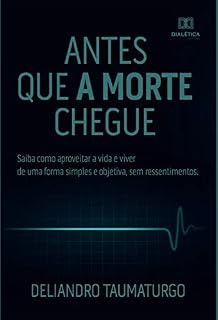 Livro Antes que a morte chegue: saiba como aproveitar a vida e viver de uma forma simples e objetiva, sem ressentimentos