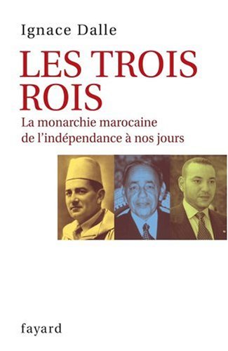 Les trois Rois : La monarchie marocaine, de l'indépendance à nos jours by Ignace Dalle