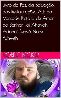 Livro Livro da Paz, da Salvação, das Restaurações Até da Vontade Perfeita de Amor ao Senhor Pai Ahavah Adonai Jeová Nosso Yahweh