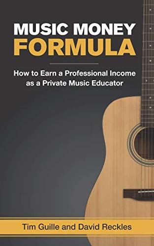 Music Money Formula: How to Earn a Professional Income as a Private Music Educator by Tim Guille, David Reckles